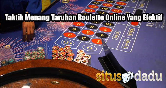 Taktik Menang Taruhan Roulette Online Yang Efektif